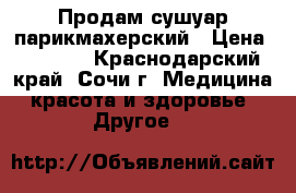 Продам сушуар парикмахерский › Цена ­ 4 000 - Краснодарский край, Сочи г. Медицина, красота и здоровье » Другое   
